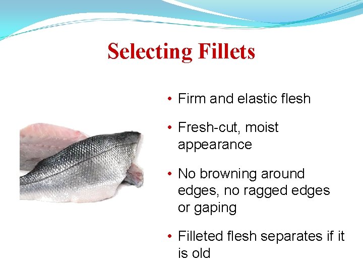 Selecting Fillets • Firm and elastic flesh • Fresh-cut, moist appearance • No browning