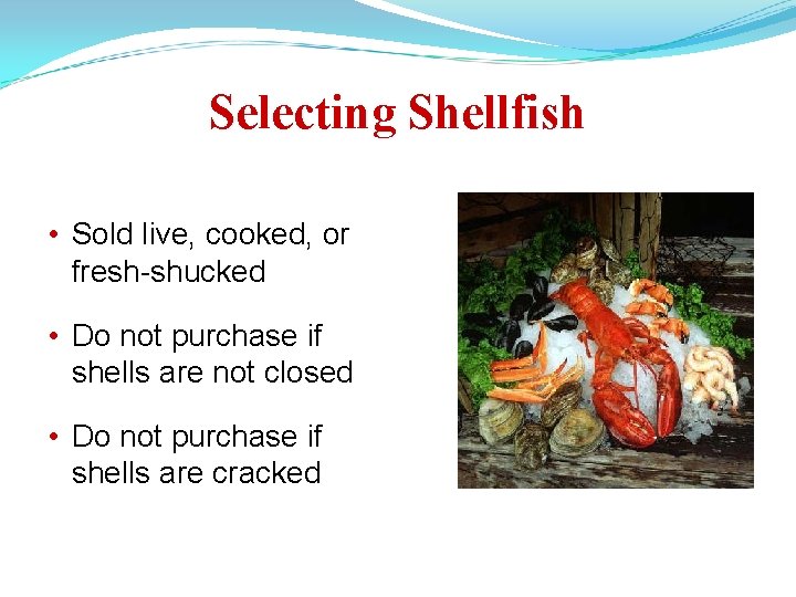 Selecting Shellfish • Sold live, cooked, or fresh-shucked • Do not purchase if shells