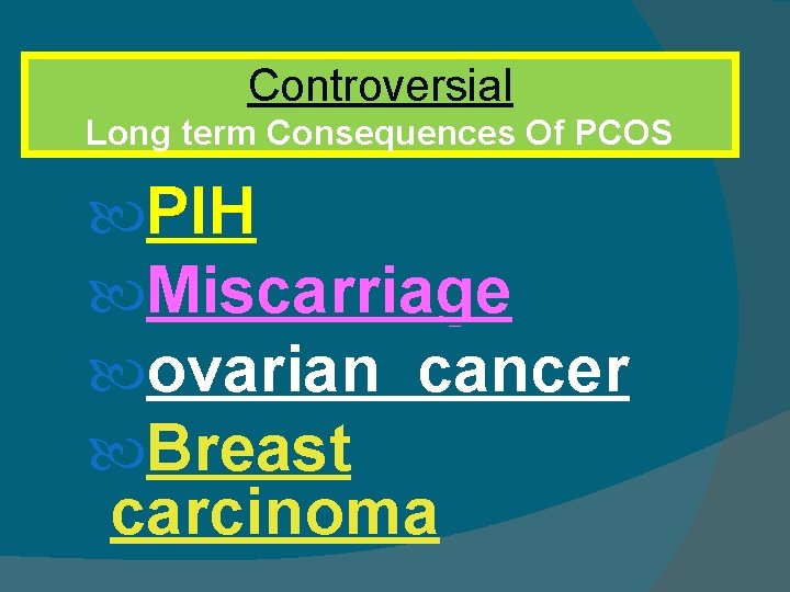 Controversial Long term Consequences Of PCOS PIH Miscarriage ovarian cancer Breast carcinoma 