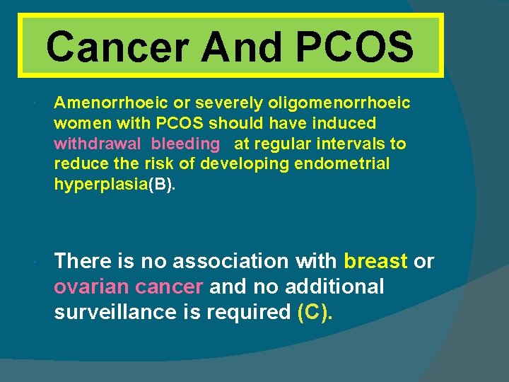 Cancer And PCOS Amenorrhoeic or severely oligomenorrhoeic women with PCOS should have induced withdrawal