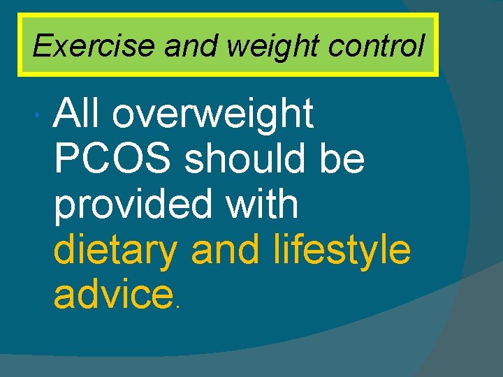 Exercise and weight control All overweight PCOS should be provided with dietary and lifestyle