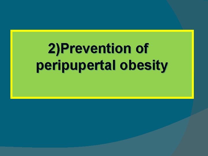 2)Prevention of peripupertal obesity 