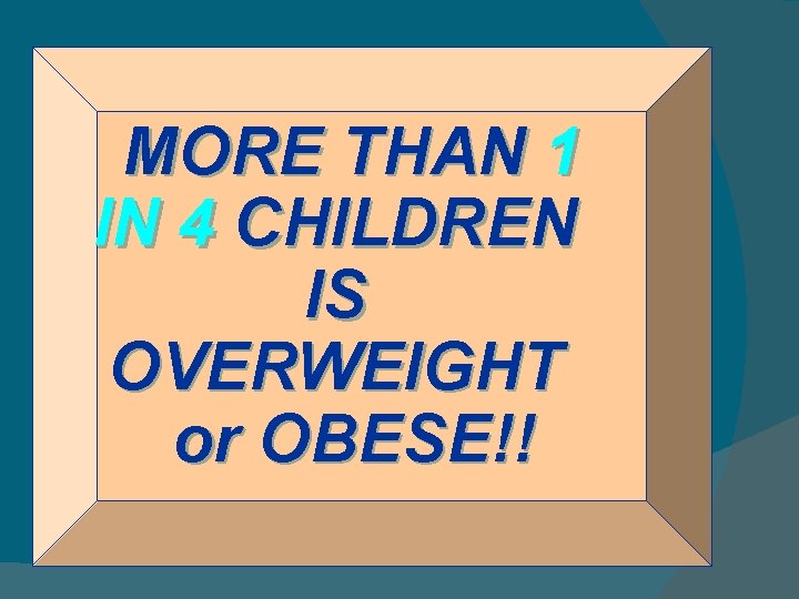 MORE THAN 1 IN 4 CHILDREN IS OVERWEIGHT or OBESE!! 