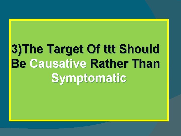 3)The Target Of ttt Should Be Causative Rather Than Symptomatic 