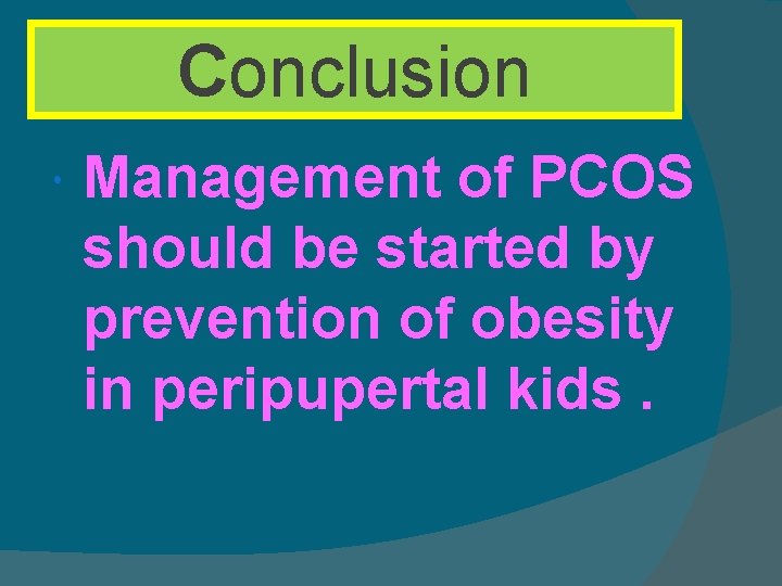 Conclusion Management of PCOS should be started by prevention of obesity in peripupertal kids.