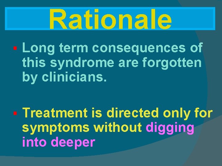 Rationale § Long term consequences of this syndrome are forgotten by clinicians. § Treatment