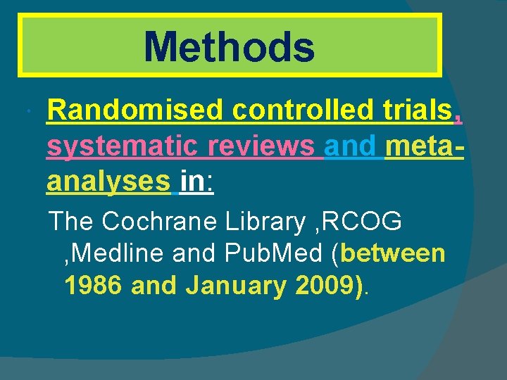 Methods Randomised controlled trials, systematic reviews and metaanalyses in: The Cochrane Library , RCOG