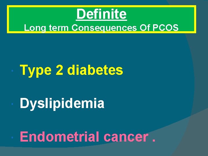 Definite Long term Consequences Of PCOS Type 2 diabetes Dyslipidemia Endometrial cancer. 