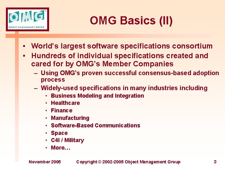 OMG Basics (II) • World’s largest software specifications consortium • Hundreds of individual specifications