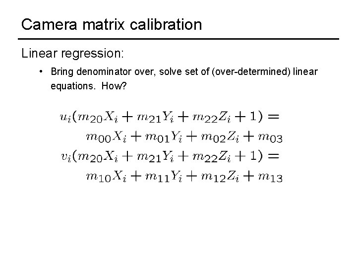 Camera matrix calibration Linear regression: • Bring denominator over, solve set of (over-determined) linear