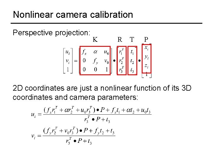 Nonlinear camera calibration Perspective projection: K R T P 2 D coordinates are just