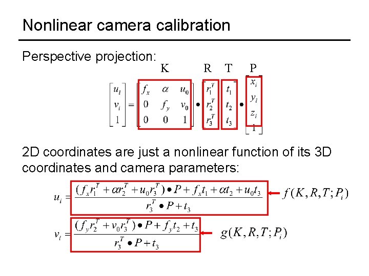 Nonlinear camera calibration Perspective projection: K R T P 2 D coordinates are just