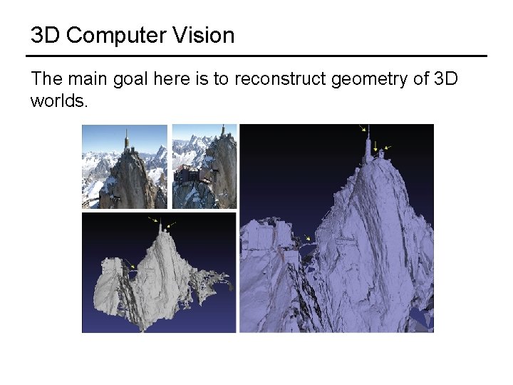 3 D Computer Vision The main goal here is to reconstruct geometry of 3