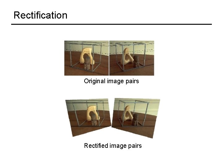 Rectification Original image pairs Rectified image pairs 