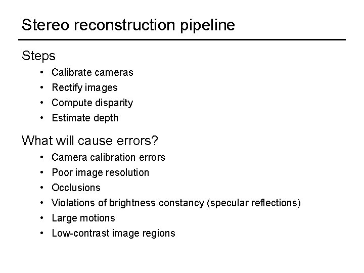 Stereo reconstruction pipeline Steps • • Calibrate cameras Rectify images Compute disparity Estimate depth