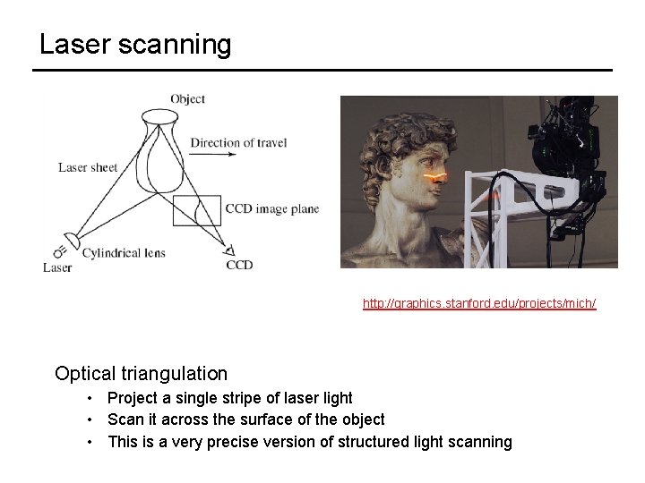 Laser scanning Digital Michelangelo Project http: //graphics. stanford. edu/projects/mich/ Optical triangulation • Project a
