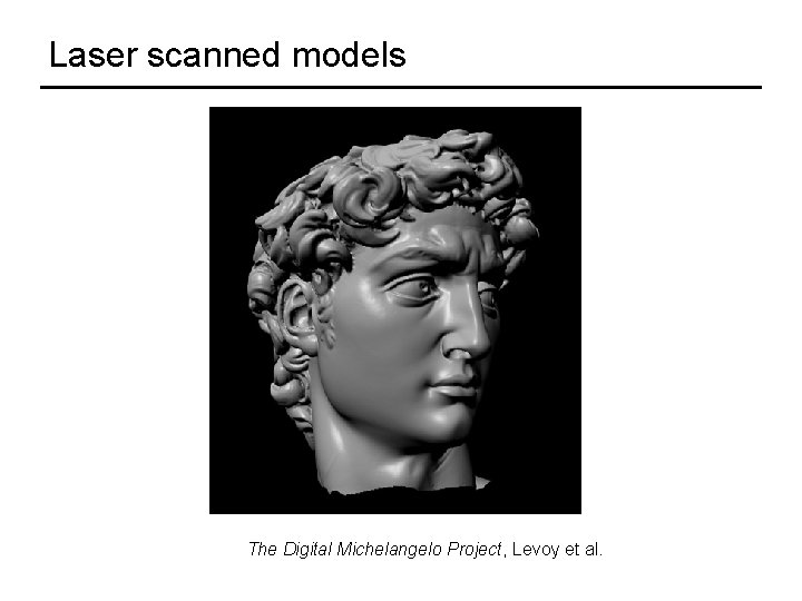 Laser scanned models The Digital Michelangelo Project, Levoy et al. 