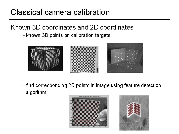 Classical camera calibration Known 3 D coordinates and 2 D coordinates - known 3