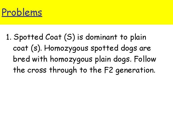 Problems 1. Spotted Coat (S) is dominant to plain coat (s). Homozygous spotted dogs
