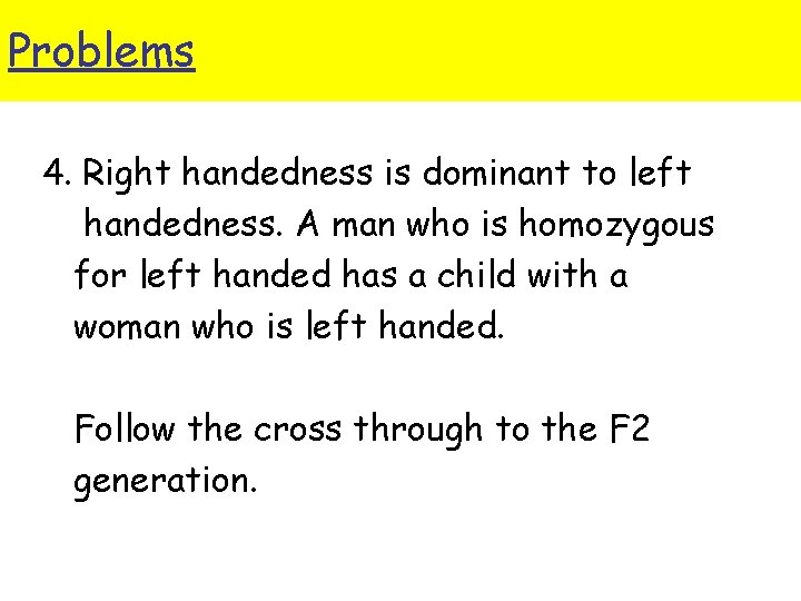 Problems 4. Right handedness is dominant to left handedness. A man who is homozygous