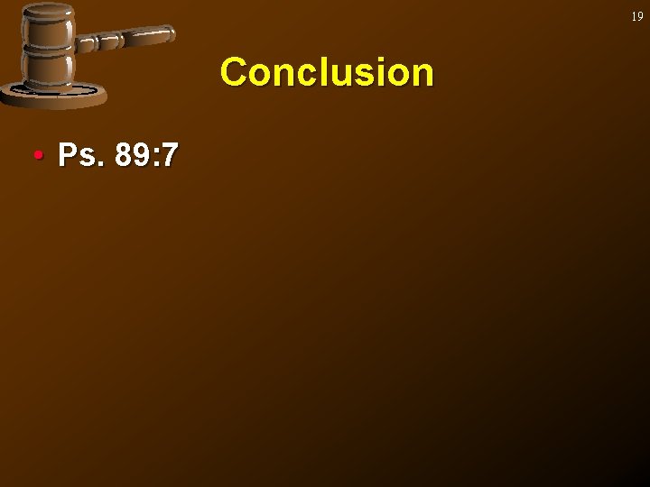 19 Conclusion • Ps. 89: 7 