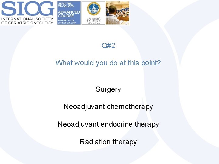 Q#2 What would you do at this point? Surgery Neoadjuvant chemotherapy Neoadjuvant endocrine therapy