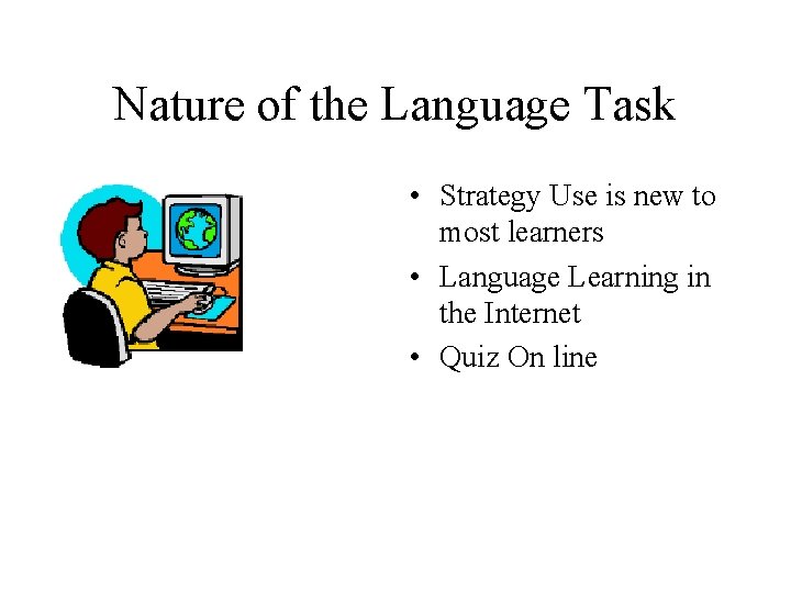 Nature of the Language Task • Strategy Use is new to most learners •