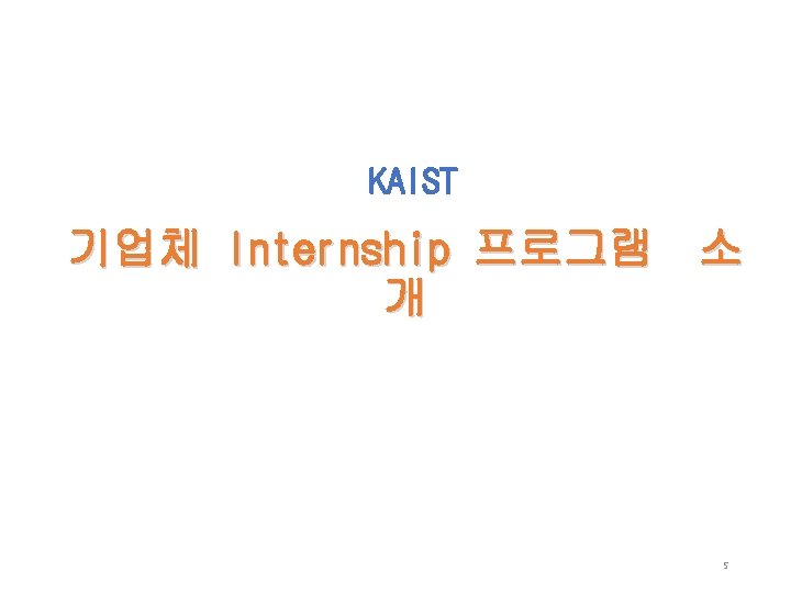 KAIST 기업체 Internship 프로그램 소 개 5 KAIST 기업체 Internship 프로그램 소 개 5