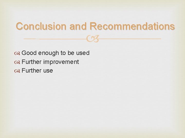 Conclusion and Recommendations Good enough to be used Further improvement Further use 