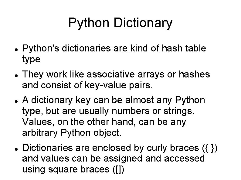 Python Dictionary Python's dictionaries are kind of hash table type They work like associative