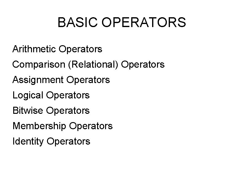 BASIC OPERATORS Arithmetic Operators Comparison (Relational) Operators Assignment Operators Logical Operators Bitwise Operators Membership