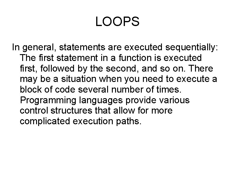 LOOPS In general, statements are executed sequentially: The first statement in a function is