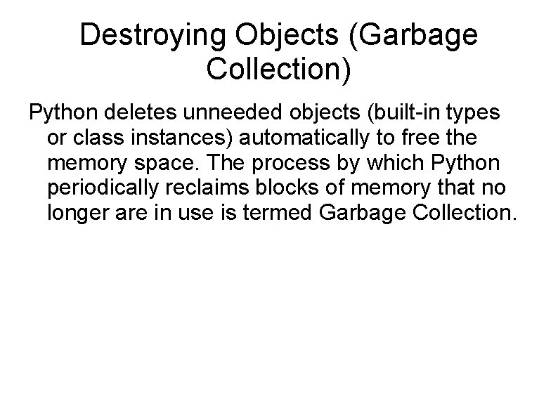 Destroying Objects (Garbage Collection) Python deletes unneeded objects (built-in types or class instances) automatically