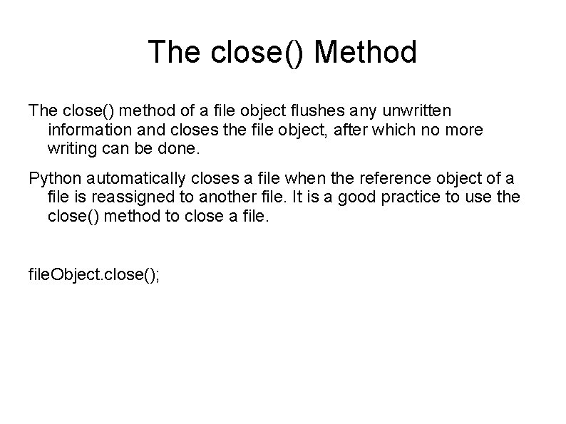 The close() Method The close() method of a file object flushes any unwritten information