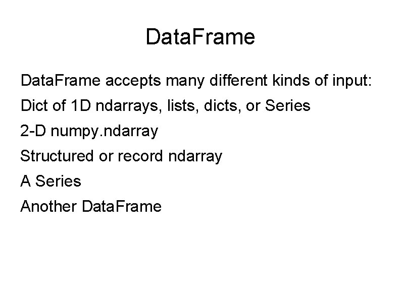 Data. Frame accepts many different kinds of input: Dict of 1 D ndarrays, lists,