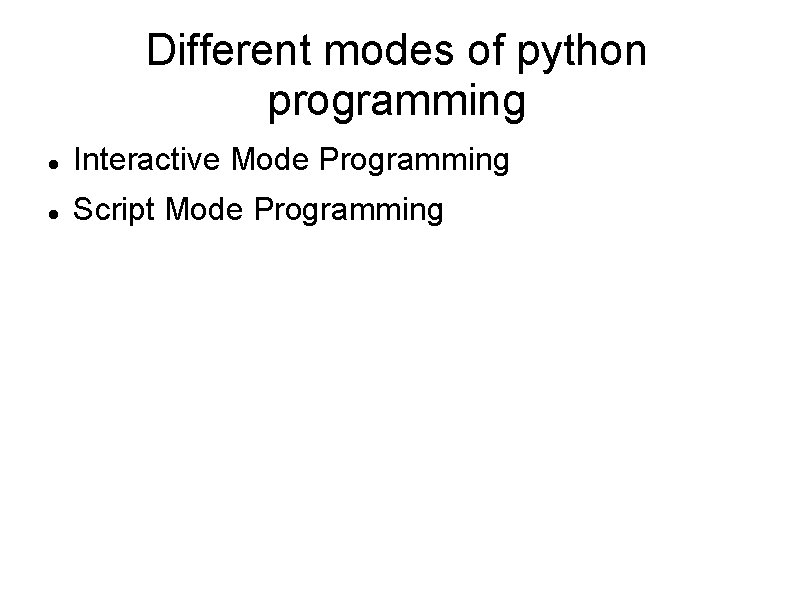 Different modes of python programming Interactive Mode Programming Script Mode Programming 