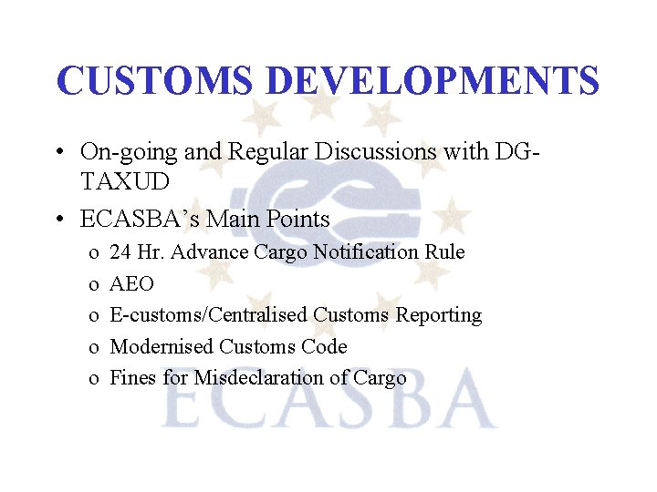 CUSTOMS DEVELOPMENTS • On-going and Regular Discussions with DGTAXUD • ECASBA’s Main Points o