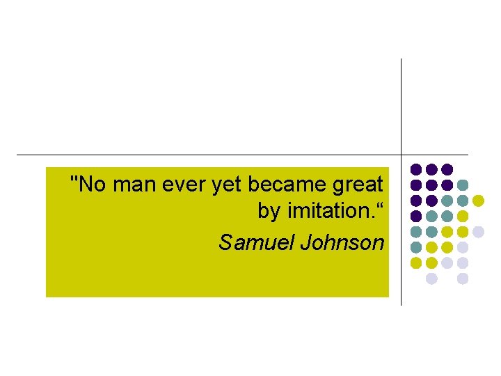 "No man ever yet became great by imitation. “ Samuel Johnson 