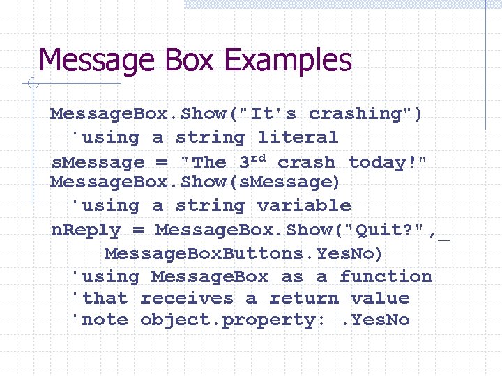 Message Box Examples Message. Box. Show("It's crashing") 'using a string literal s. Message =
