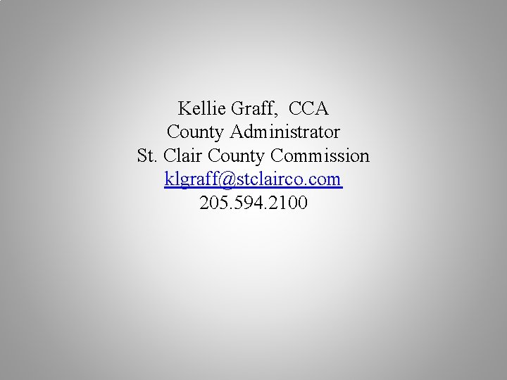 Kellie Graff, CCA County Administrator St. Clair County Commission klgraff@stclairco. com 205. 594. 2100