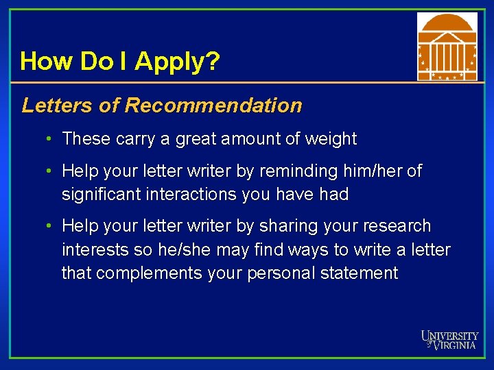 How Do I Apply? Letters of Recommendation • These carry a great amount of