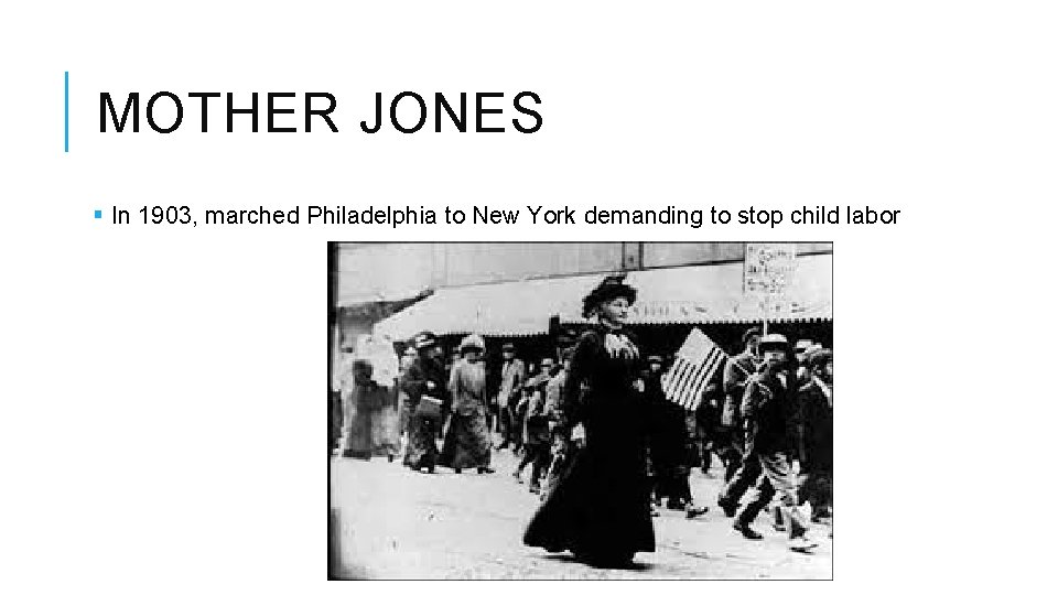 MOTHER JONES § In 1903, marched Philadelphia to New York demanding to stop child