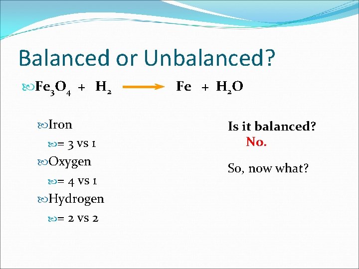 Balanced or Unbalanced? Fe 3 O 4 + H 2 Iron = 3 vs