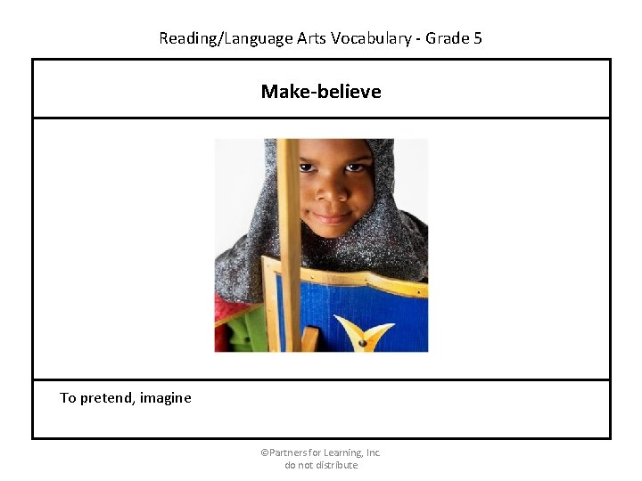 Reading/Language Arts Vocabulary - Grade 5 Make-believe To pretend, imagine ©Partners for Learning, Inc.