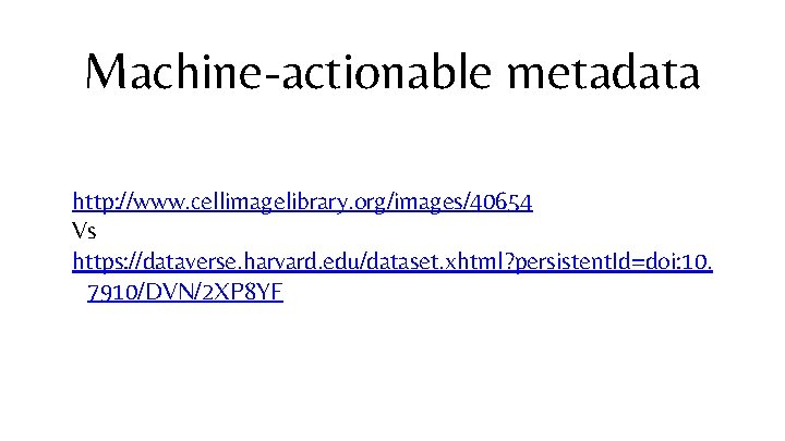 Machine-actionable metadata http: //www. cellimagelibrary. org/images/40654 Vs https: //dataverse. harvard. edu/dataset. xhtml? persistent. Id=doi: