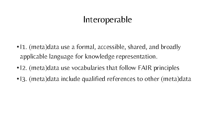 Interoperable • I 1. (meta)data use a formal, accessible, shared, and broadly applicable language