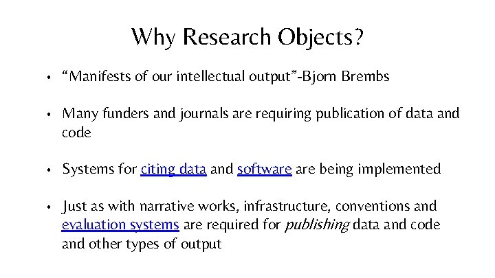 Why Research Objects? • “Manifests of our intellectual output”-Bjorn Brembs • Many funders and