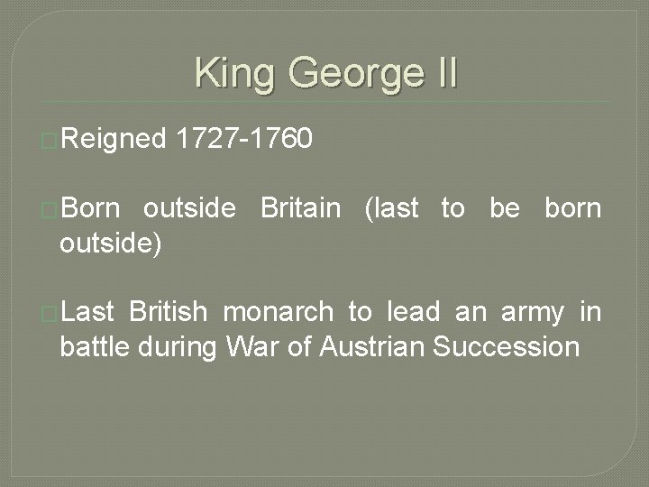 King George II �Reigned 1727 -1760 �Born outside Britain (last to be born outside)