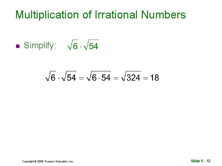 Multiplication of Irrational Numbers n Simplify: Copyright © 2009 Pearson Education, Inc. Slide 5