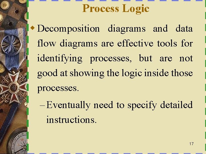 Process Logic w Decomposition diagrams and data flow diagrams are effective tools for identifying